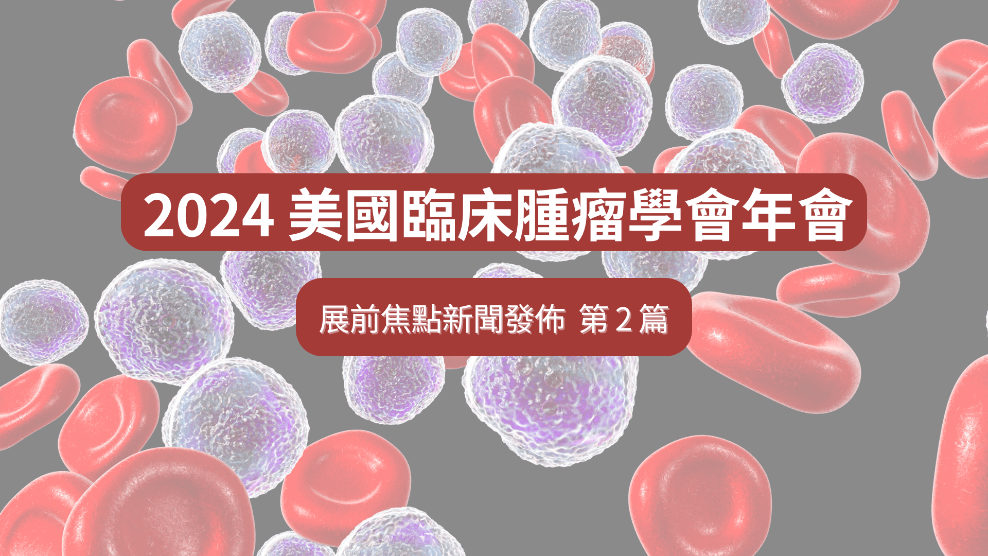 搶先一覽 2024 ASCO 年會癌症藥物臨床研究最新成果